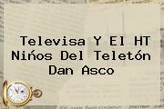 Televisa Y El HT Niños Del <b>Teletón</b> Dan Asco