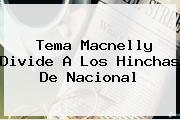Tema Macnelly Divide A Los Hinchas De <b>Nacional</b>