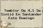 <b>Temblor</b> De 4.1 Se Sintió En Santander Este Domingo