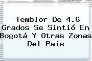 <b>Temblor</b> De 4,6 Grados Se Sintió En <b>Bogotá</b> Y Otras Zonas Del País