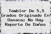 <b>Temblor</b> De 5.5 Grados Originado En Oaxaca; No Hay Reporte De Daños