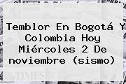 Temblor En Bogotá Y Colombia Hoy Miércoles 2 De <b>noviembre</b> (sismo)