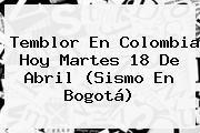 <b>Temblor</b> En Colombia Hoy Martes 18 De Abril (Sismo En Bogotá)