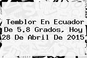 <b>Temblor</b> En Ecuador De 5.8 Grados, <b>hoy</b> 28 De Abril De 2015