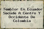 <b>Temblor</b> En Ecuador Sacude A Centro Y Occidente De Colombia