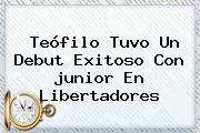 Teófilo Tuvo Un Debut Exitoso Con <b>junior</b> En Libertadores