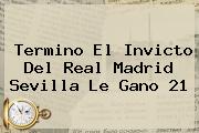 Termino El Invicto Del <b>Real Madrid</b> Sevilla Le Gano 21