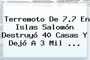 Terremoto De 7.7 En <b>Islas Salomón</b> Destruyó 40 Casas Y Dejó A 3 Mil ...