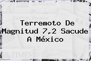 Terremoto De Magnitud 7,2 Sacude A <b>México</b>