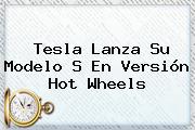Tesla Lanza Su Modelo S En Versión <b>Hot</b> Wheels