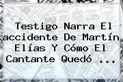 Testigo Narra El <b>accidente De Martín Elías</b> Y Cómo El Cantante Quedó ...