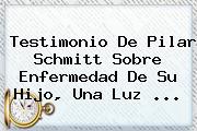 Testimonio De <b>Pilar Schmitt</b> Sobre Enfermedad De Su Hijo, Una Luz ...