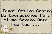 Texas Activa Centro De Operaciones Para <b>clima</b> Severo Ante Fuertes <b>...</b>
