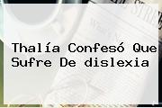 Thalía Confesó Que Sufre De <b>dislexia</b>