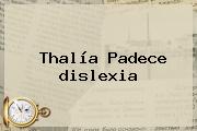 Thalía Padece <b>dislexia</b>