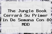 <b>The Jungle Book</b> Cerrará Su Primer Fin De Semana Con 80 MDD