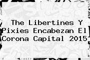 The Libertines Y Pixies Encabezan El <b>Corona Capital 2015</b>