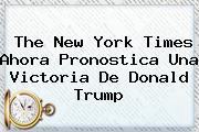 The <b>New York Times</b> Ahora Pronostica Una Victoria De Donald Trump