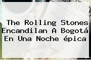 The <b>Rolling Stones</b> Encandilan A Bogotá En Una Noche épica