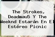 The Strokes, Deadmau5 Y The Weeknd Estarán En El <b>Estéreo Picnic</b>