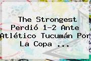 The Strongest Perdió 1-2 Ante Atlético Tucumán Por La Copa ...