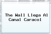 <b>The Wall</b> Llega Al Canal Caracol