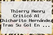 <b>Thierry Henry</b> Criticó Al Chicharito Hernández Tras Su Gol En <b>...</b>