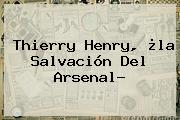 Thierry Henry, ¿la Salvación Del <b>Arsenal</b>?
