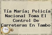 Tía María: <b>Policía Nacional</b> Toma El Control De Carreteras En Tambo