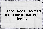 Tiene <b>Real Madrid</b> Bicampeonato En Mente