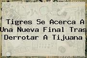 Ver tigres se acerca a una nueva final tras derrotar a tijuana <b>Tigres</b> Se Acerca A Una Nueva Final Tras Derrotar A <b>Tijuana</b>