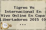 <b>Tigres Vs Internacional</b> En Vivo Online En Copa Libertadores 2015 (0 <b>...</b>