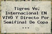 <b>Tigres Vs</b>. <b>Internacional</b> EN VIVO Y Directo Por Semifinal De Copa <b>...</b>