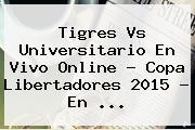 Tigres Vs Universitario En Vivo Online ? <b>Copa Libertadores 2015</b> - En <b>...</b>