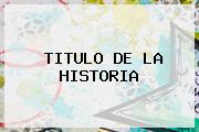 <u>TITULO DE LA HISTORIA</u>