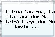 Ver tiziana cantone la italiana que se suicido luego que su novio <b>Tiziana Cantone</b>, La Italiana Que Se Suicidó Luego Que Su Novio ...