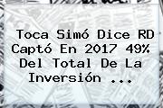 Ver toca simo dice rd capto en 2017 49 del total de la inversion Toca <b>Simó</b> Dice RD Captó En 2017 49% Del Total De La Inversión ...