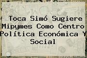 Toca <b>Simó</b> Sugiere Mipymes Como Centro Política Económica Y Social