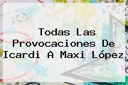 Todas Las Provocaciones De <b>Icardi</b> A Maxi López