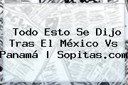 Todo Esto Se Dijo Tras El <b>México Vs Panamá</b> | Sopitas.com