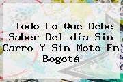 Todo Lo Que Debe Saber Del <b>día Sin Carro</b> Y Sin Moto En <b>Bogotá</b>