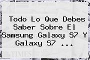 Todo Lo Que Debes Saber Sobre El <b>Samsung Galaxy S7</b> Y Galaxy S7 <b>...</b>
