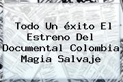 Todo Un éxito El Estreno Del Documental <b>Colombia Magia Salvaje</b>