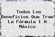 Todos Los Beneficios Que Trae La <b>Fórmula 1</b> A México