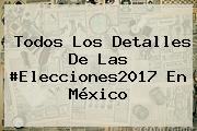 Ver todos los detalles de las elecciones2017 en mexico Todos Los Detalles De Las #Elecciones2017 En <b>México</b>