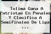 <b>Tolima</b> Gana A <b>Patriotas</b> En Penales Y Clasifica A Semifinales De Liga ...