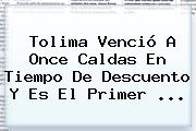 <b>Tolima</b> Venció A <b>Once Caldas</b> En Tiempo De Descuento Y Es El Primer <b>...</b>