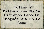 Tolima Y <b>Millonarios</b> No Se Hicieron Daño En Ibagué: 0-0 En La Copa