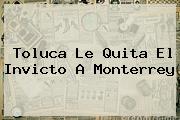 <b>Toluca</b> Le Quita El Invicto A <b>Monterrey</b>