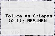 <b>Toluca Vs Chiapas</b> (0-1): RESUMEN